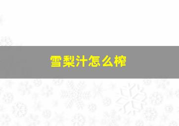 雪梨汁怎么榨