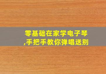 零基础在家学电子琴,手把手教你弹唱送别