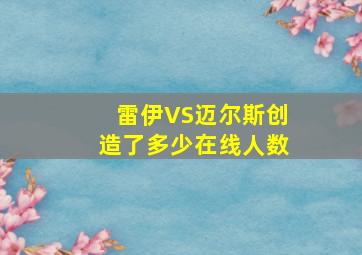 雷伊VS迈尔斯创造了多少在线人数