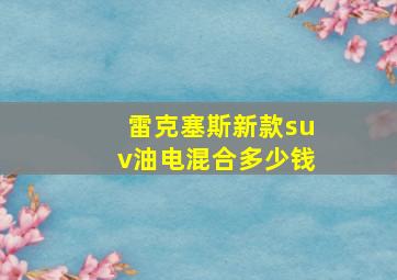 雷克塞斯新款suv油电混合多少钱