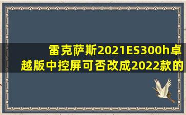 雷克萨斯2021ES300h卓越版中控屏可否改成2022款的