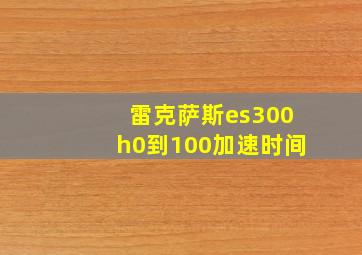 雷克萨斯es300h0到100加速时间