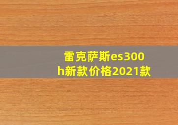 雷克萨斯es300h新款价格2021款