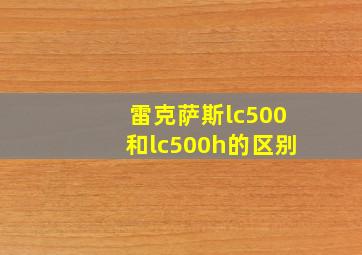 雷克萨斯lc500和lc500h的区别