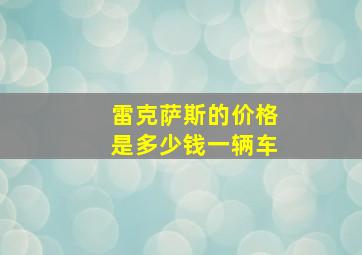 雷克萨斯的价格是多少钱一辆车