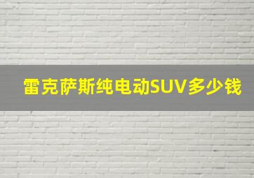 雷克萨斯纯电动SUV多少钱