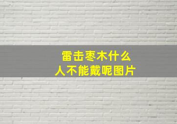 雷击枣木什么人不能戴呢图片