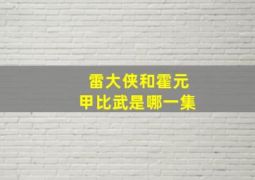 雷大侠和霍元甲比武是哪一集