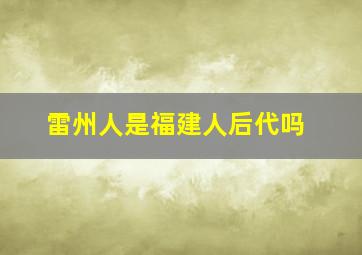 雷州人是福建人后代吗