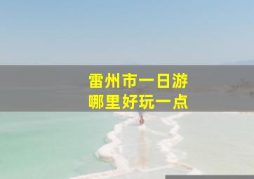 雷州市一日游哪里好玩一点