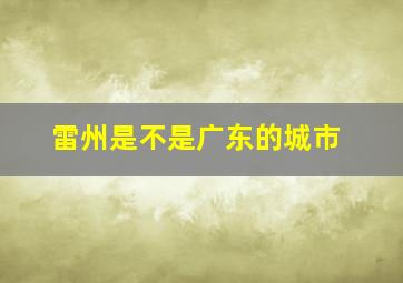 雷州是不是广东的城市