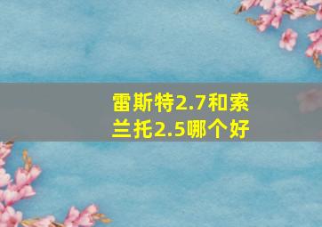 雷斯特2.7和索兰托2.5哪个好