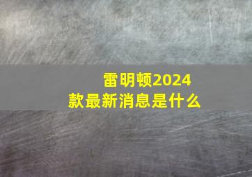 雷明顿2024款最新消息是什么