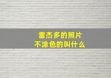 雷杰多的照片不涂色的叫什么