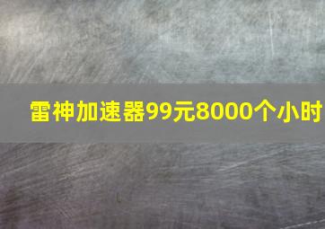 雷神加速器99元8000个小时