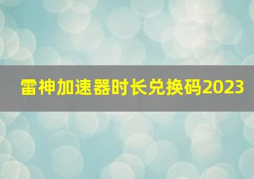 雷神加速器时长兑换码2023