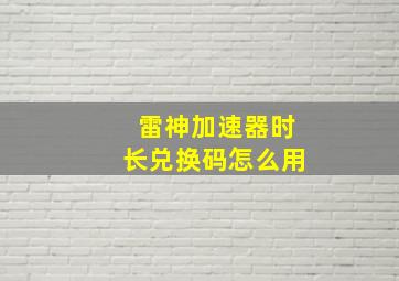 雷神加速器时长兑换码怎么用