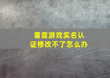 雷霆游戏实名认证修改不了怎么办