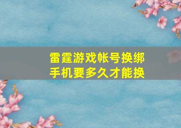 雷霆游戏帐号换绑手机要多久才能换