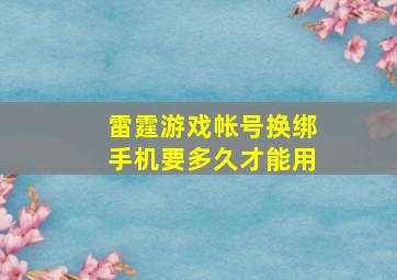 雷霆游戏帐号换绑手机要多久才能用