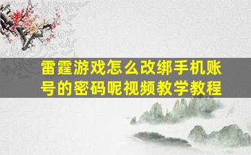 雷霆游戏怎么改绑手机账号的密码呢视频教学教程