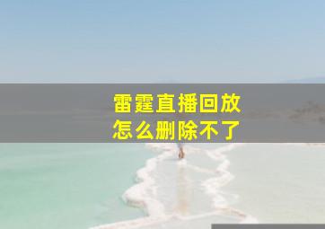 雷霆直播回放怎么删除不了