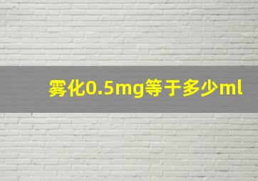 雾化0.5mg等于多少ml