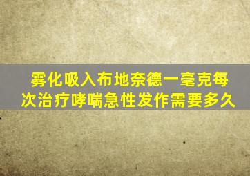 雾化吸入布地奈德一毫克每次治疗哮喘急性发作需要多久