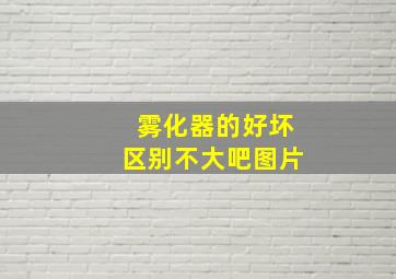 雾化器的好坏区别不大吧图片