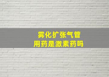 雾化扩张气管用药是激素药吗