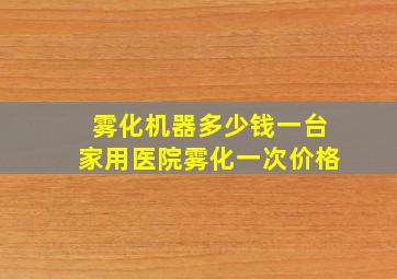 雾化机器多少钱一台家用医院雾化一次价格