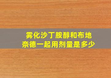 雾化沙丁胺醇和布地奈德一起用剂量是多少