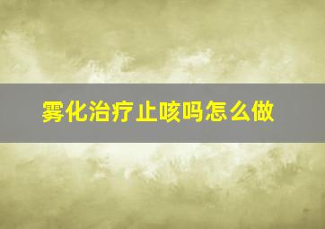 雾化治疗止咳吗怎么做