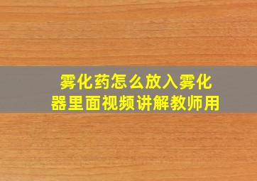 雾化药怎么放入雾化器里面视频讲解教师用