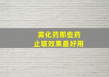 雾化药那些药止咳效果最好用