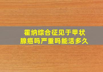 霍纳综合征见于甲状腺癌吗严重吗能活多久