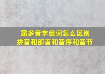 露多音字组词怎么区别拼音和部首和音序和音节