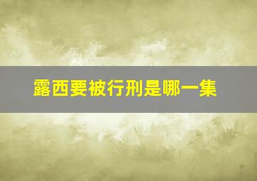 露西要被行刑是哪一集