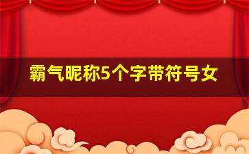 霸气昵称5个字带符号女