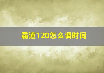 霸道120怎么调时间