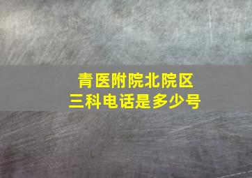 青医附院北院区三科电话是多少号