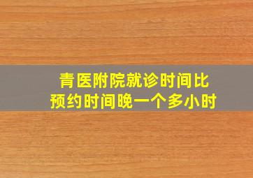 青医附院就诊时间比预约时间晚一个多小时