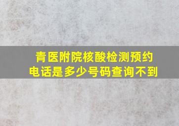 青医附院核酸检测预约电话是多少号码查询不到