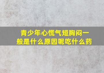 青少年心慌气短胸闷一般是什么原因呢吃什么药