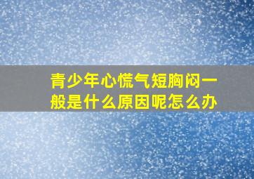 青少年心慌气短胸闷一般是什么原因呢怎么办