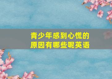 青少年感到心慌的原因有哪些呢英语