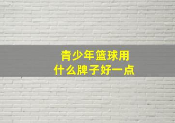 青少年篮球用什么牌子好一点