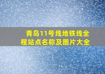 青岛11号线地铁线全程站点名称及图片大全