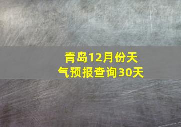 青岛12月份天气预报查询30天