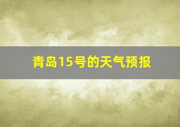 青岛15号的天气预报